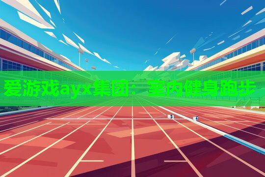 爱游戏ayx集团：室内健身跑步