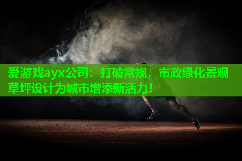 爱游戏ayx公司：打破常规，市政绿化景观草坪设计为城市增添新活力！