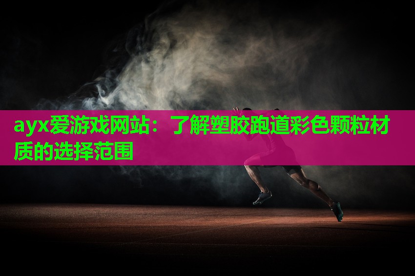 ayx爱游戏网站：了解塑胶跑道彩色颗粒材质的选择范围