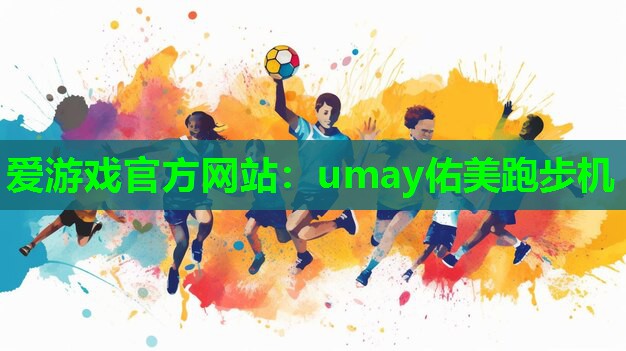 爱游戏官方网站：umay佑美跑步机