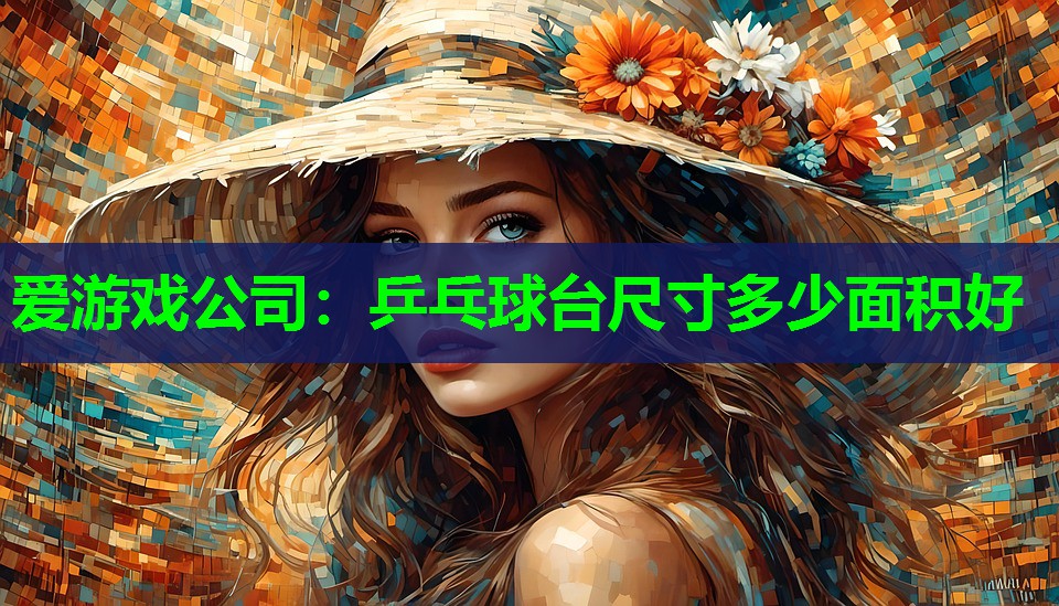 爱游戏公司：乒乓球台尺寸多少面积好