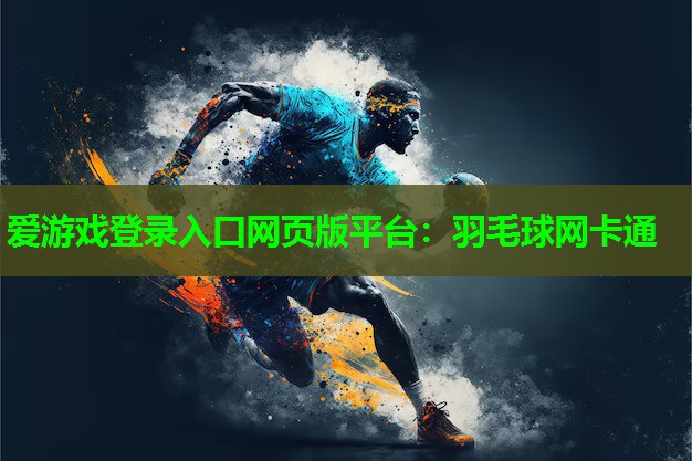 爱游戏登录入口网页版平台：羽毛球网卡通