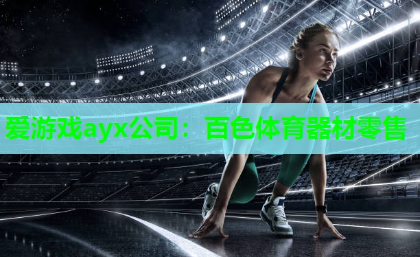 爱游戏ayx公司：百色体育器材零售