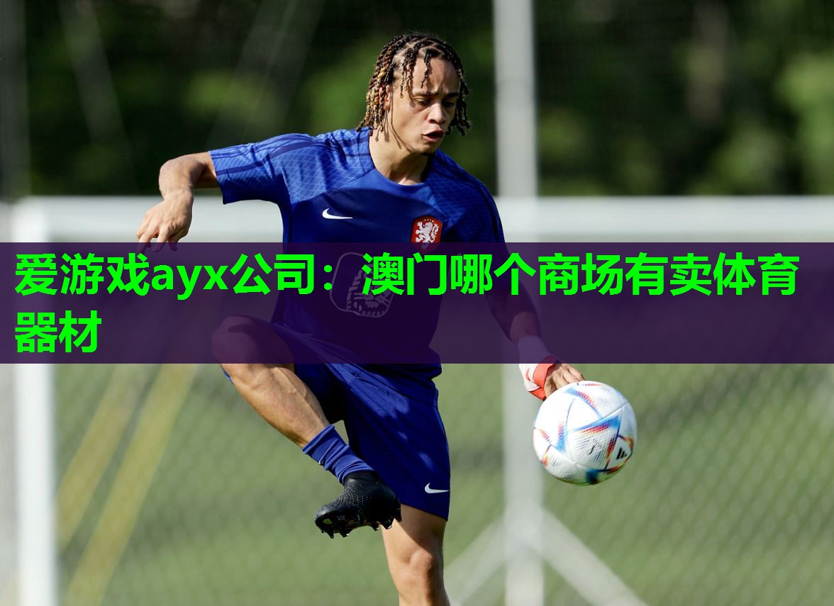 爱游戏ayx公司：澳门哪个商场有卖体育器材