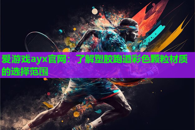 爱游戏ayx官网：了解塑胶跑道彩色颗粒材质的选择范围