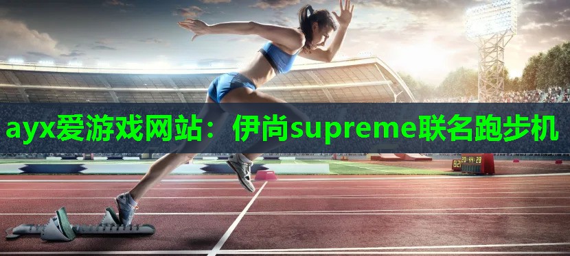 ayx爱游戏网站：伊尚supreme联名跑步机