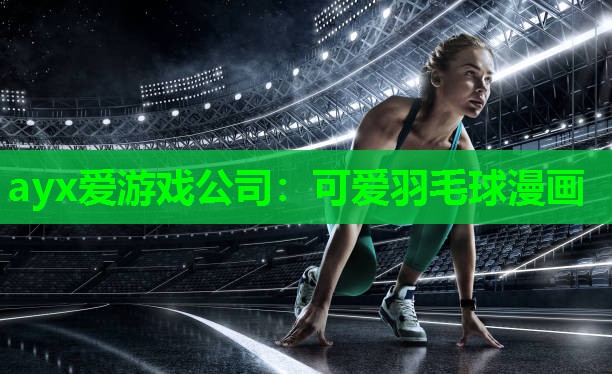 ayx爱游戏公司：可爱羽毛球漫画