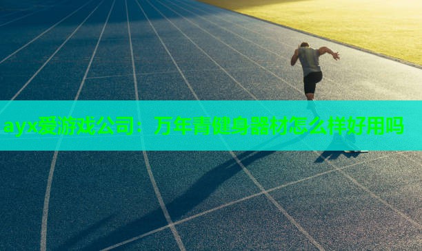 ayx爱游戏公司：万年青健身器材怎么样好用吗