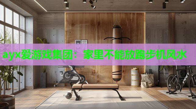 ayx爱游戏集团：家里不能放跑步机风水