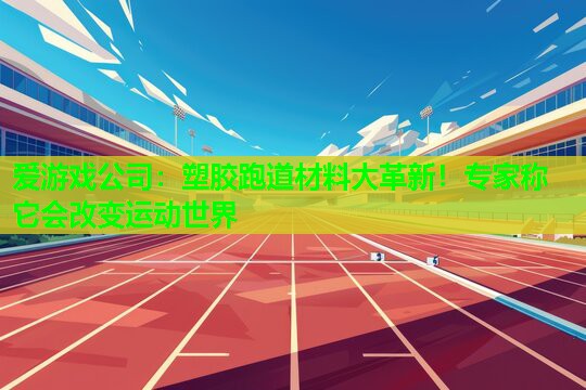 塑胶跑道材料大革新！专家称它会改变运动世界