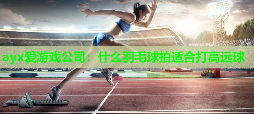 什么羽毛球拍适合打高远球