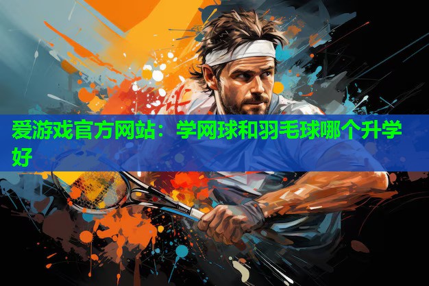 学网球和羽毛球哪个升学好