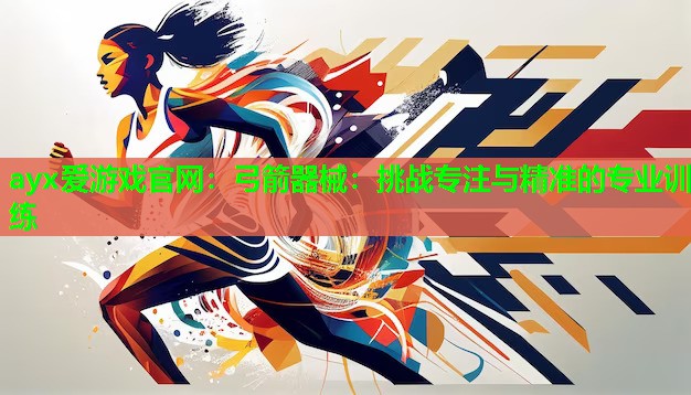 弓箭器械：挑战专注与精准的专业训练