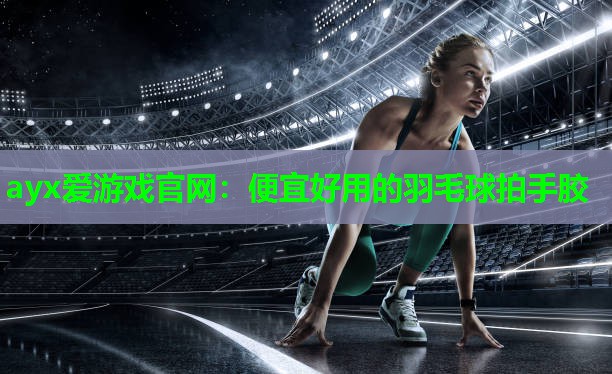 便宜好用的羽毛球拍手胶