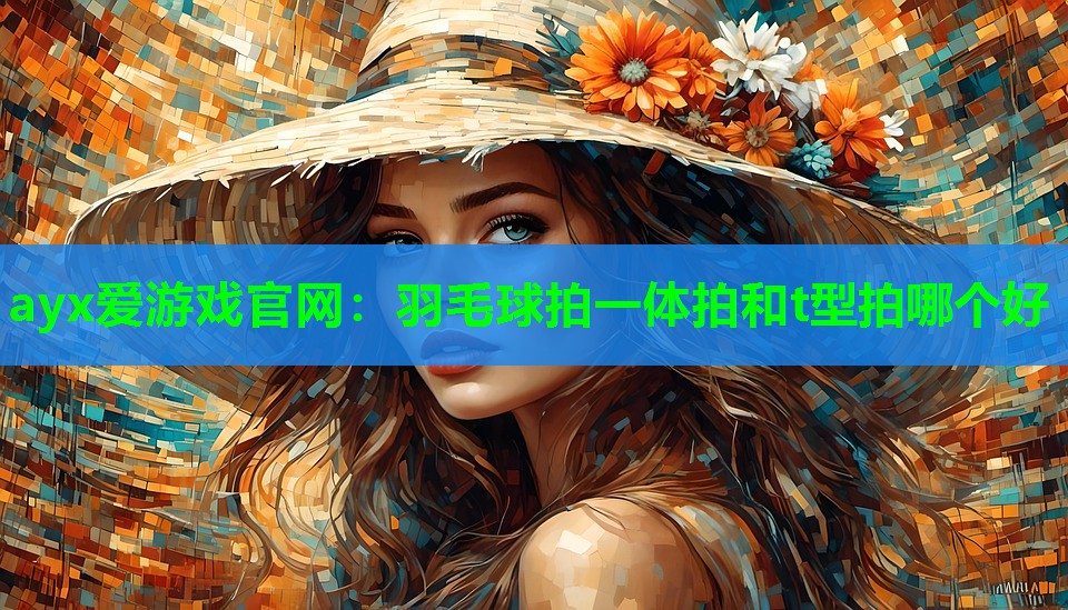 羽毛球拍一体拍和t型拍哪个好