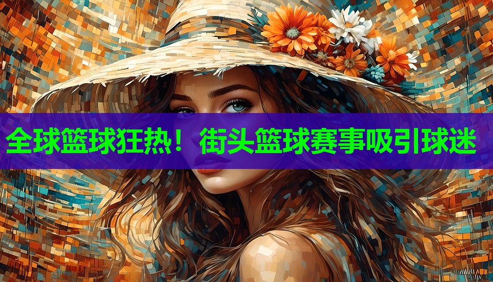 全球篮球狂热！街头篮球赛事吸引球迷